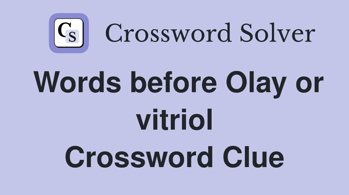 Words before Olay or vitriol Crossword Clue