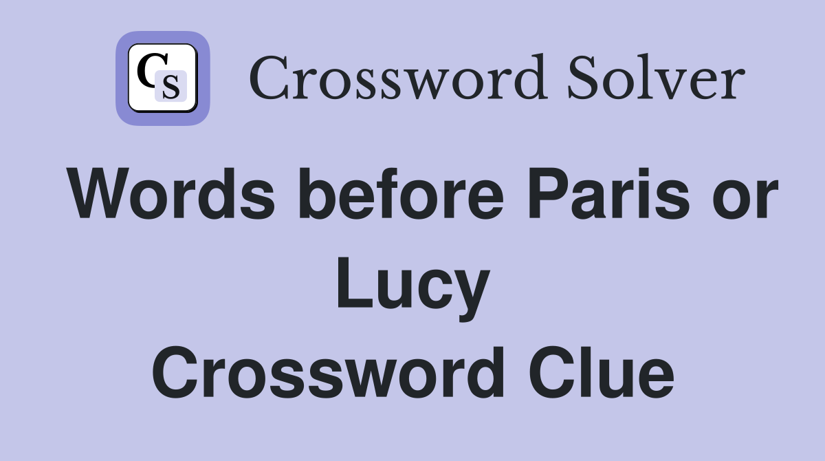 Words before Paris or Lucy Crossword Clue