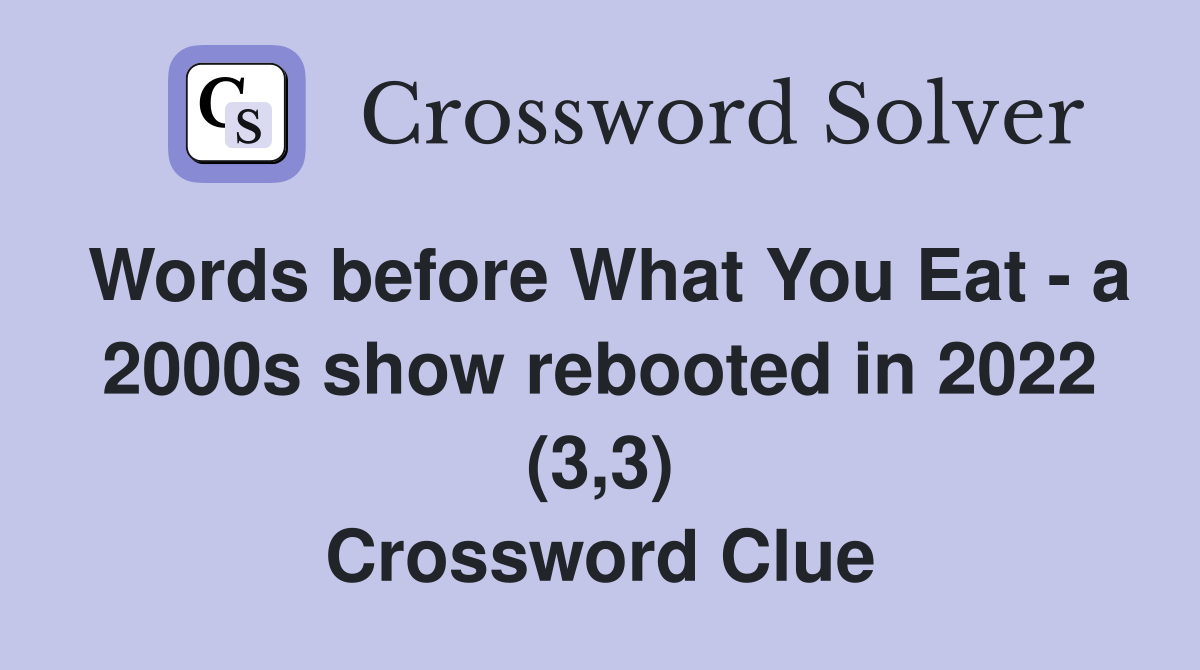 Words before What You Eat - a 2000s show rebooted in 2022 (3,3) Crossword Clue