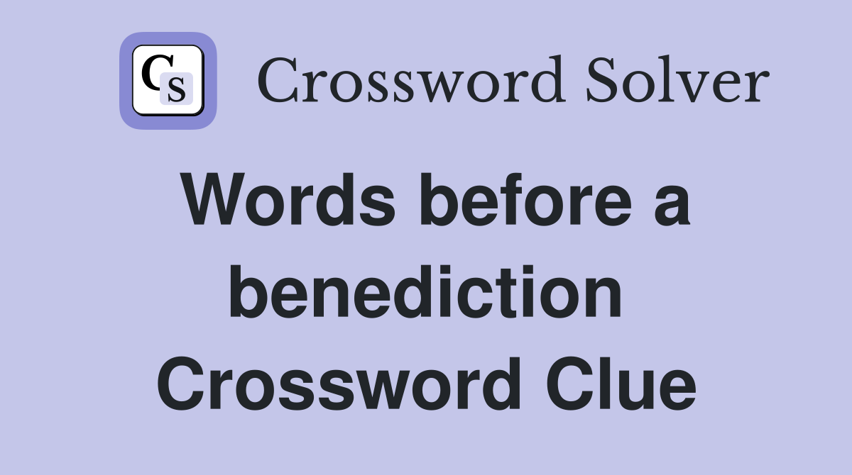 Words before a benediction Crossword Clue