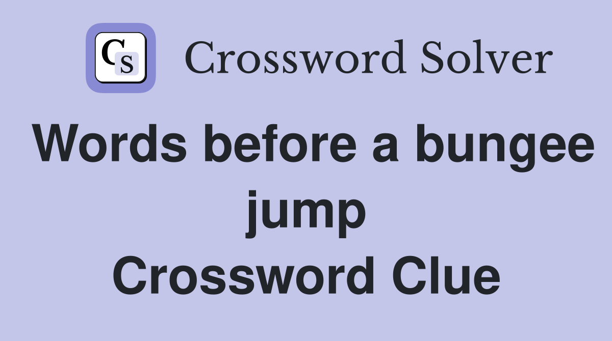 Words before a bungee jump Crossword Clue