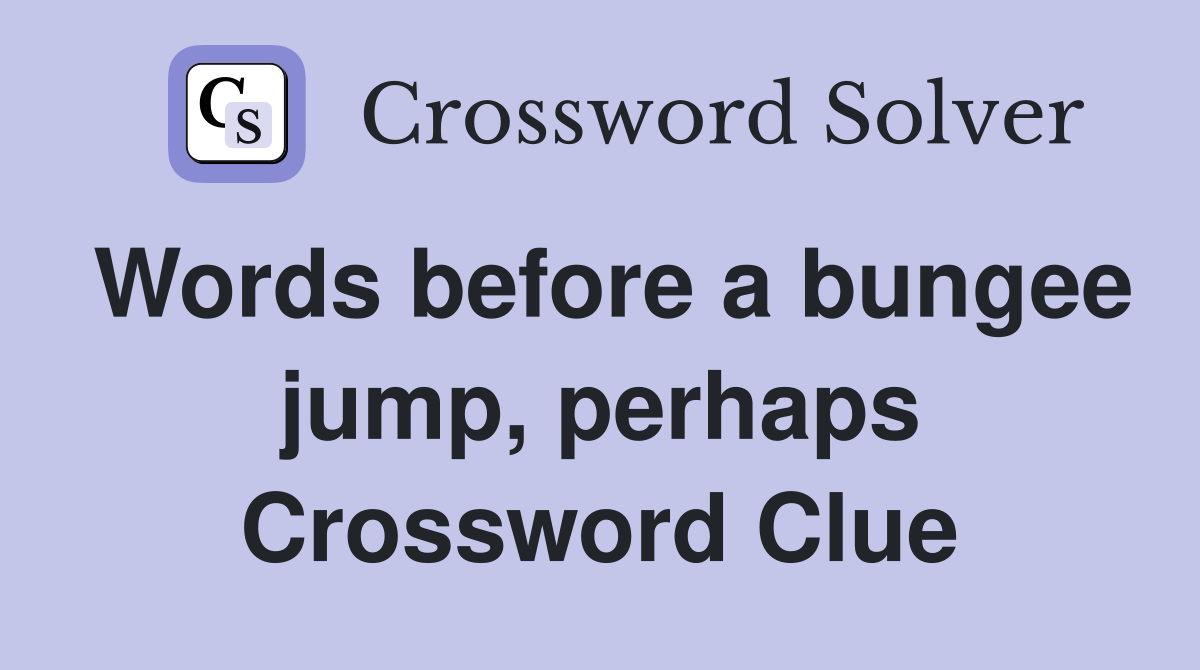 Words before a bungee jump, perhaps Crossword Clue