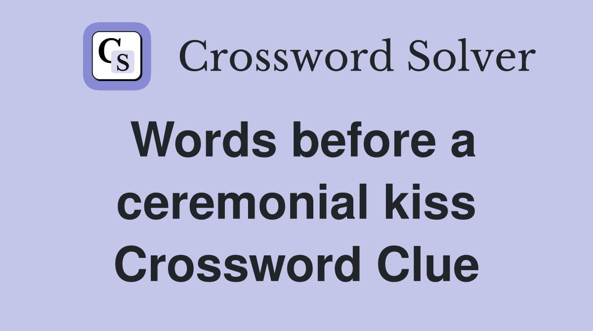 Words before a ceremonial kiss Crossword Clue