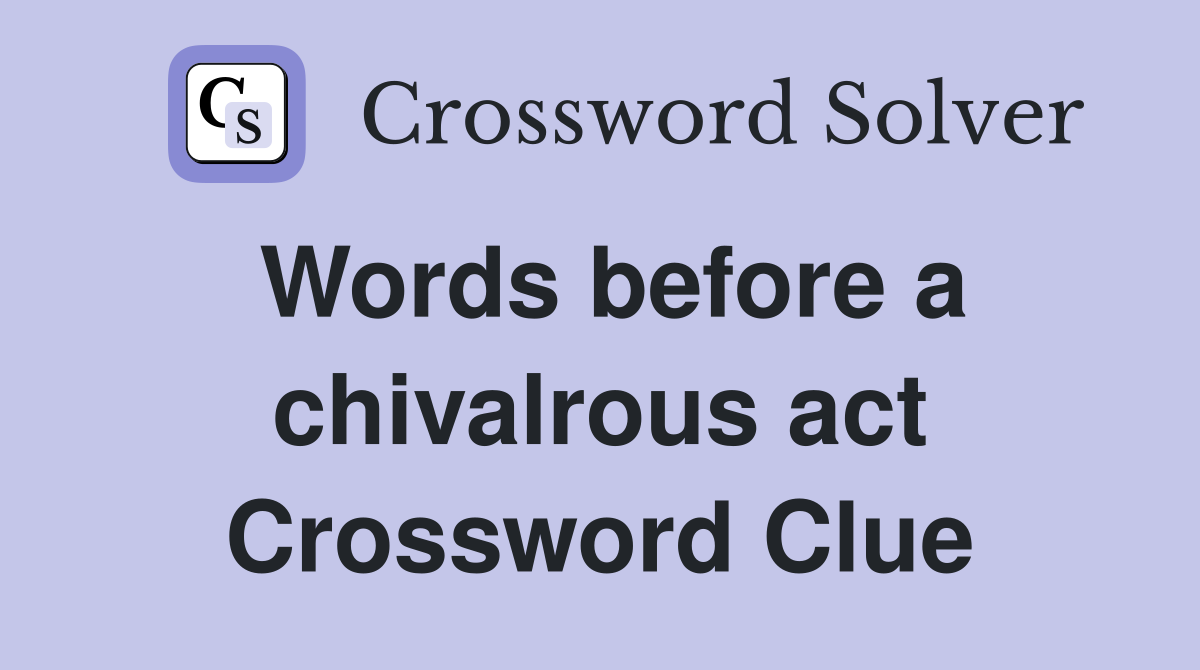 Words before a chivalrous act Crossword Clue