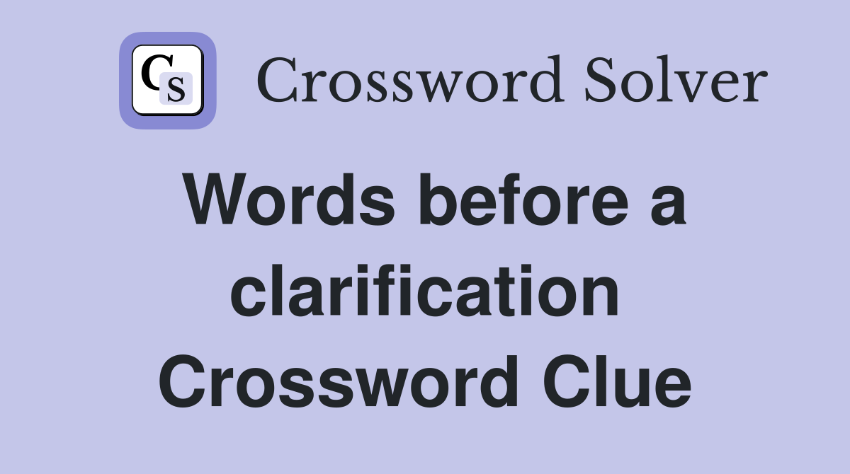 Words before a clarification Crossword Clue
