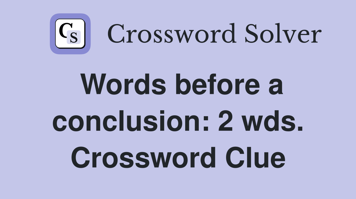 Words before a conclusion: 2 wds. Crossword Clue