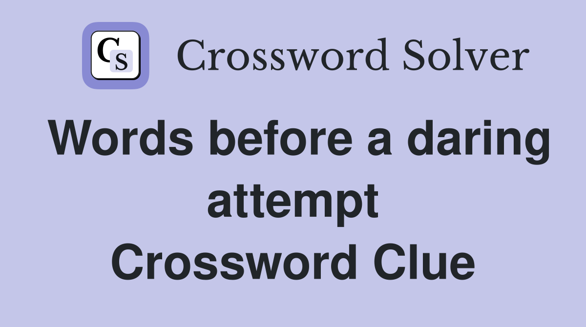 Words before a daring attempt Crossword Clue