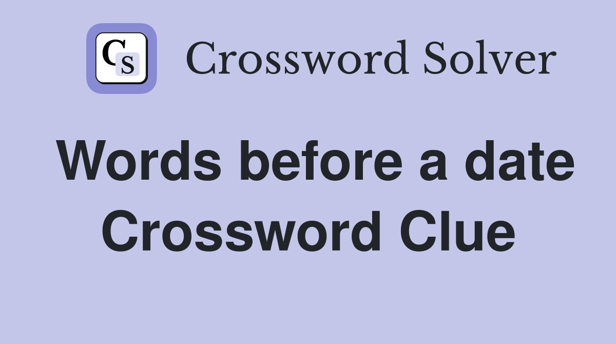 Words before a date Crossword Clue