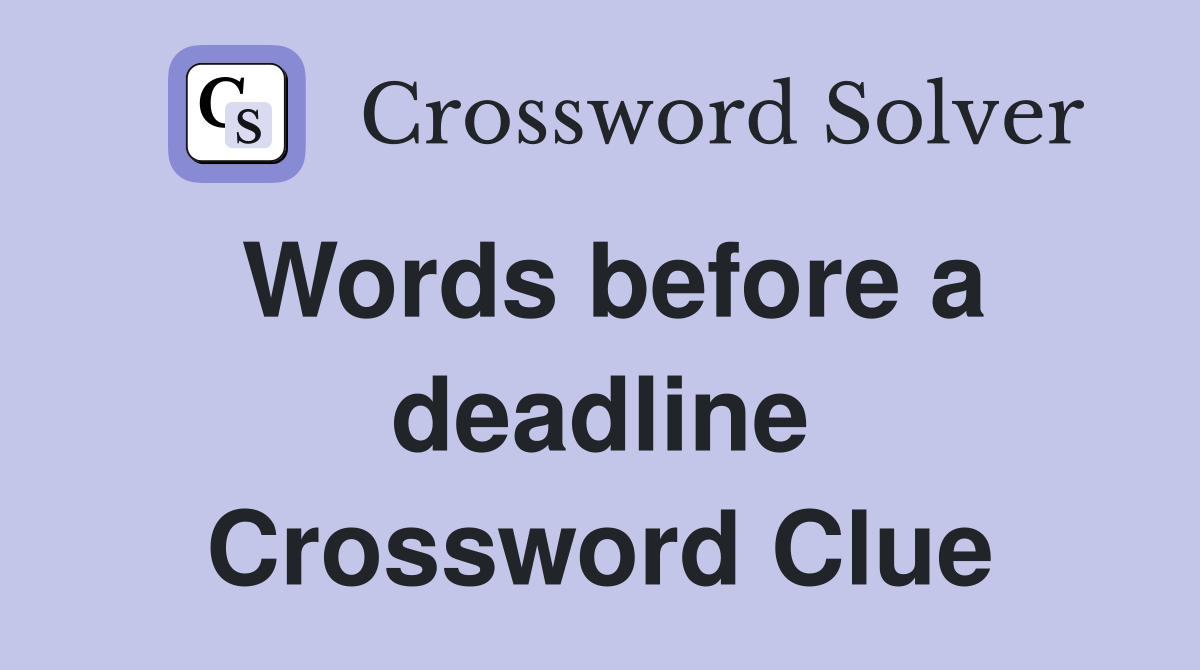 Words before a deadline Crossword Clue