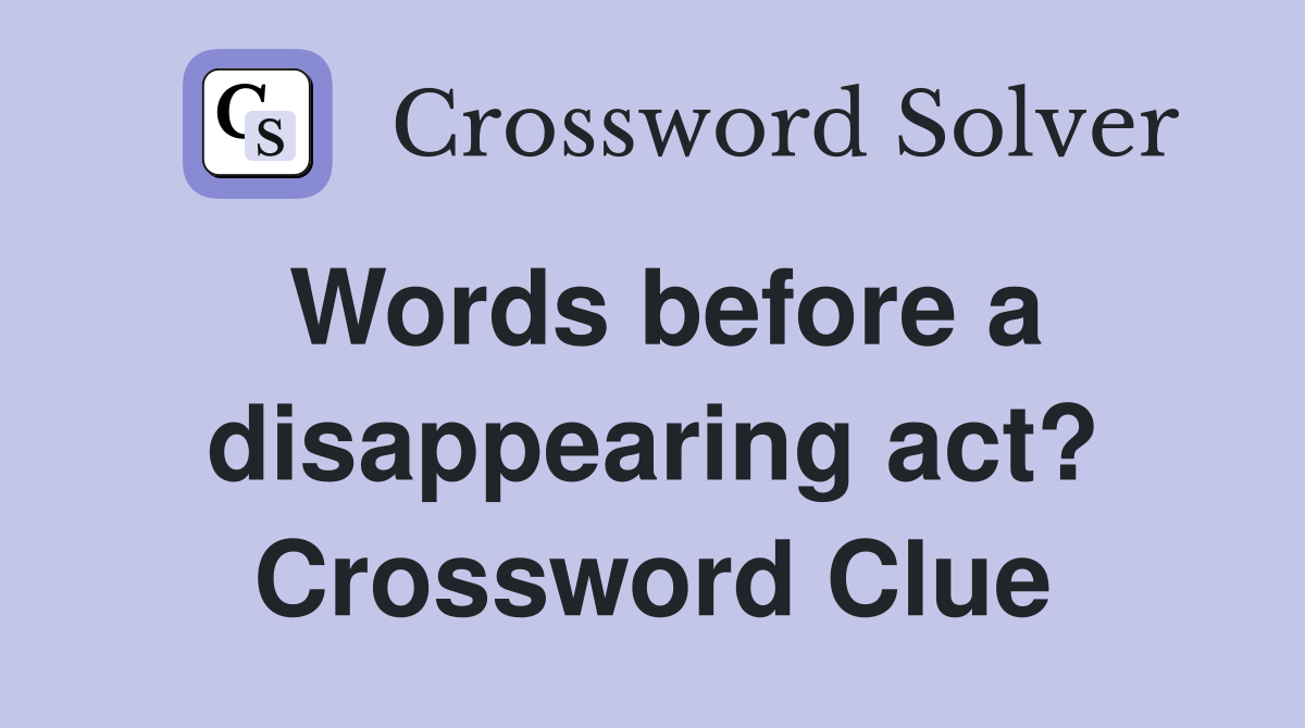 Words before a disappearing act? Crossword Clue