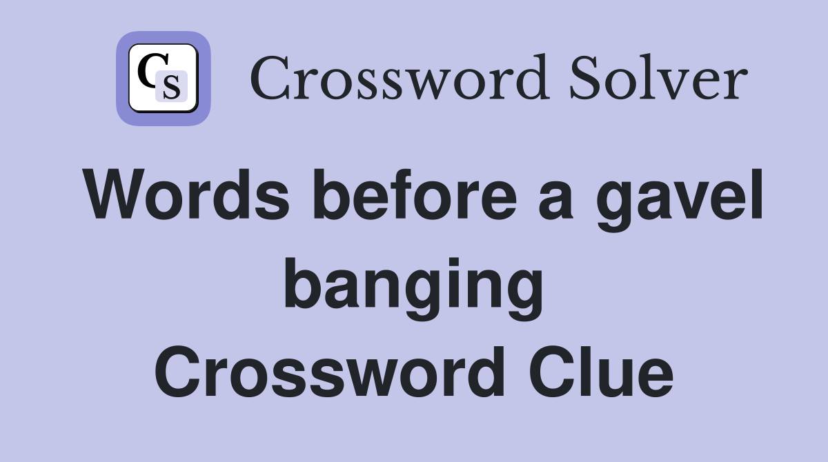 Words before a gavel banging Crossword Clue