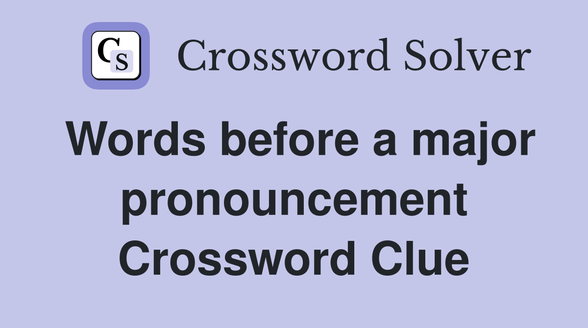 Words before a major pronouncement Crossword Clue