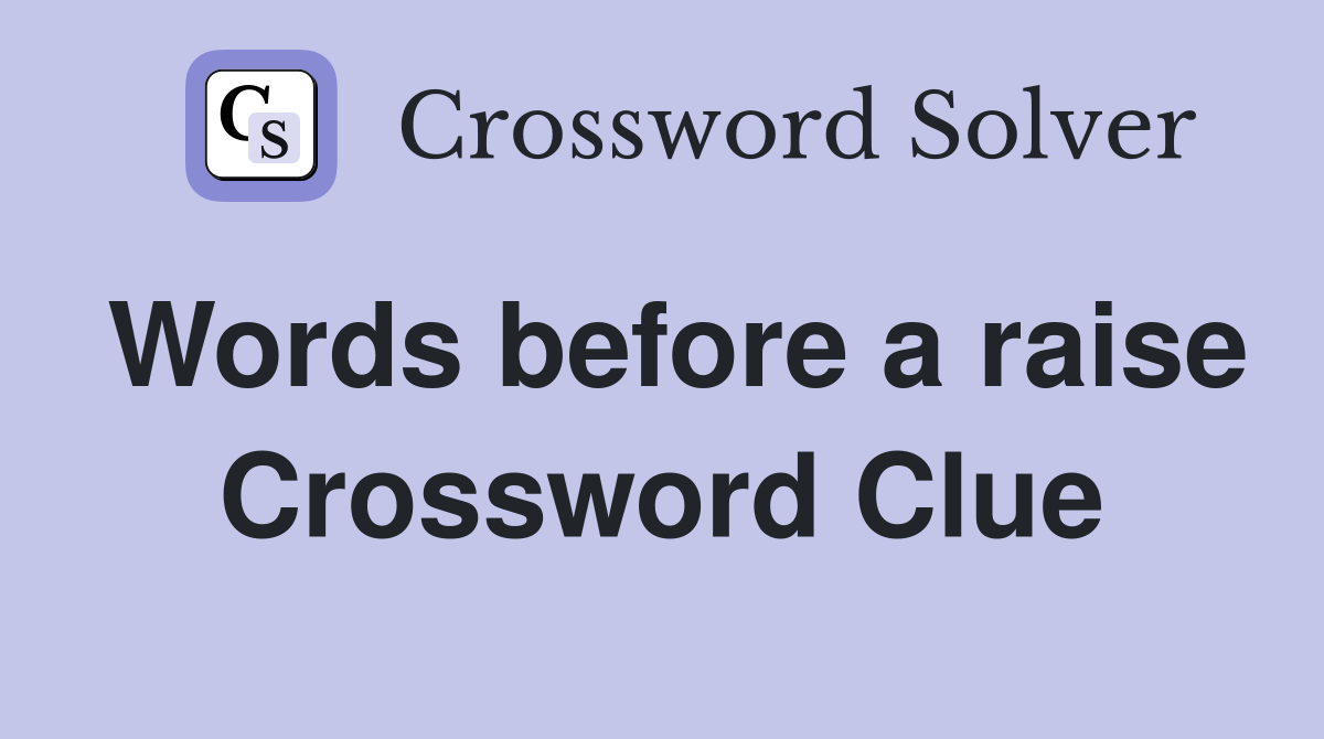 Words before a raise Crossword Clue