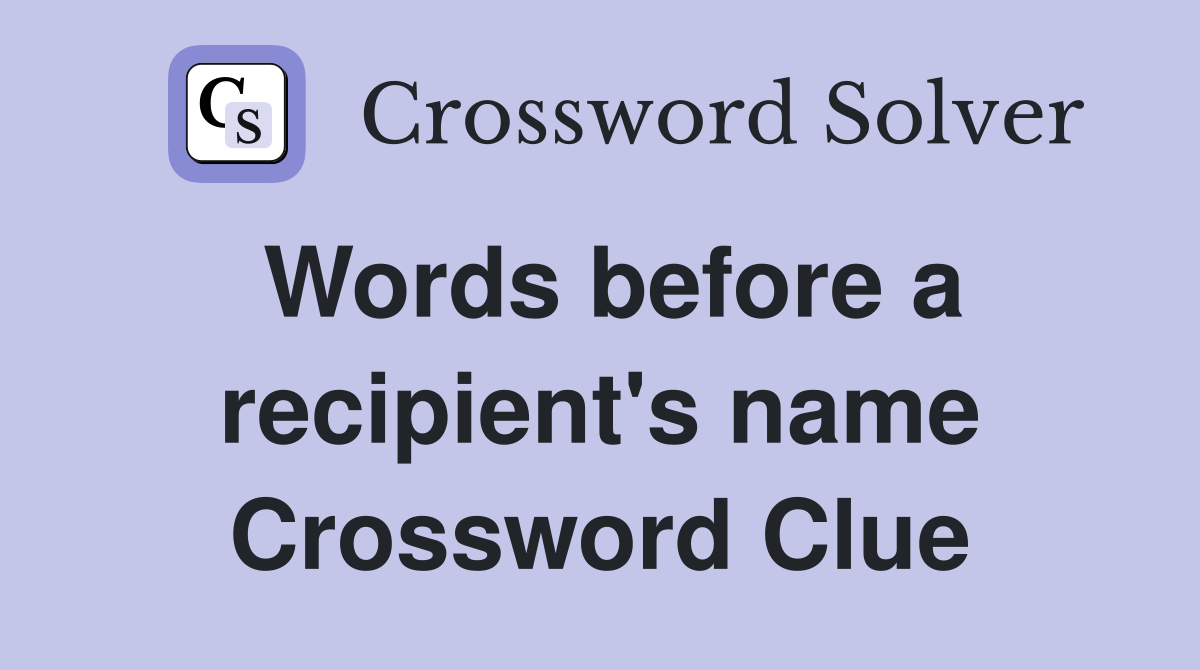 Words before a recipient's name Crossword Clue