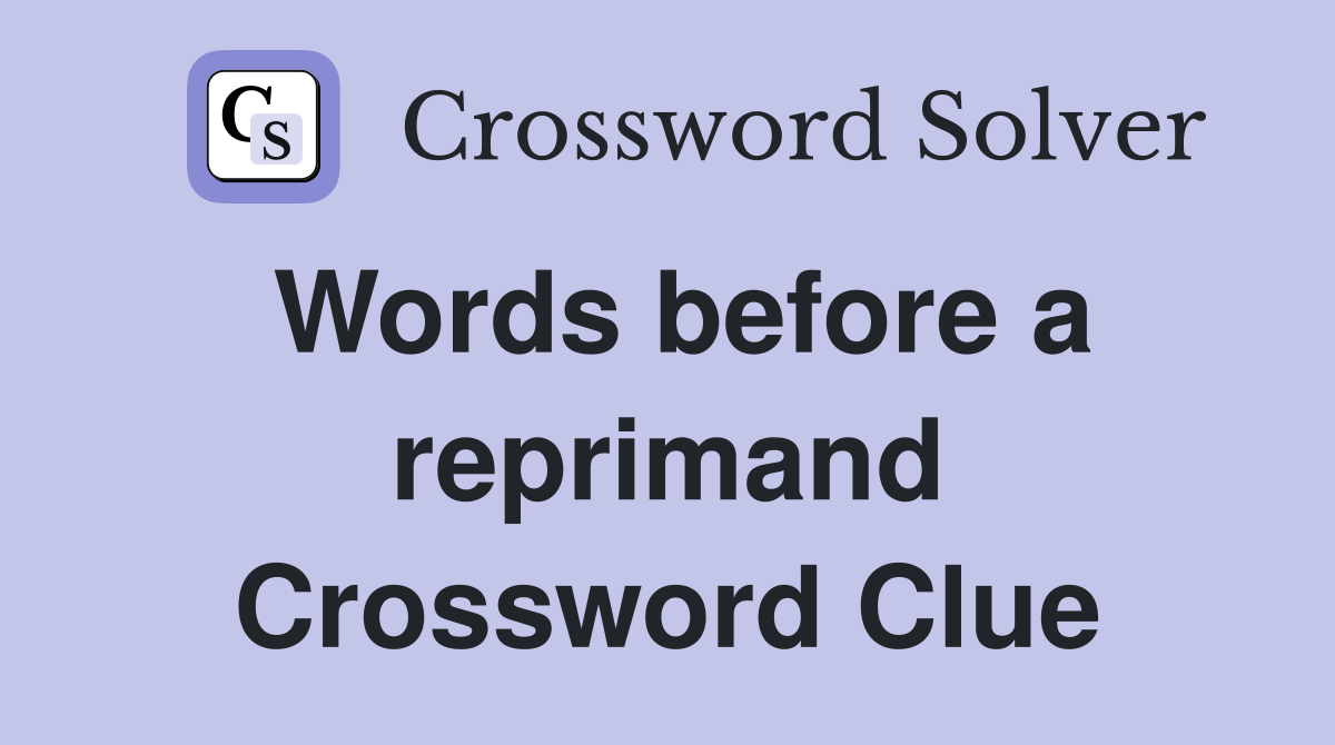 Words before a reprimand Crossword Clue