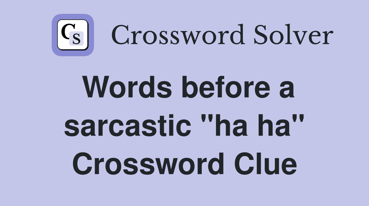 Words before a sarcastic "ha ha" Crossword Clue