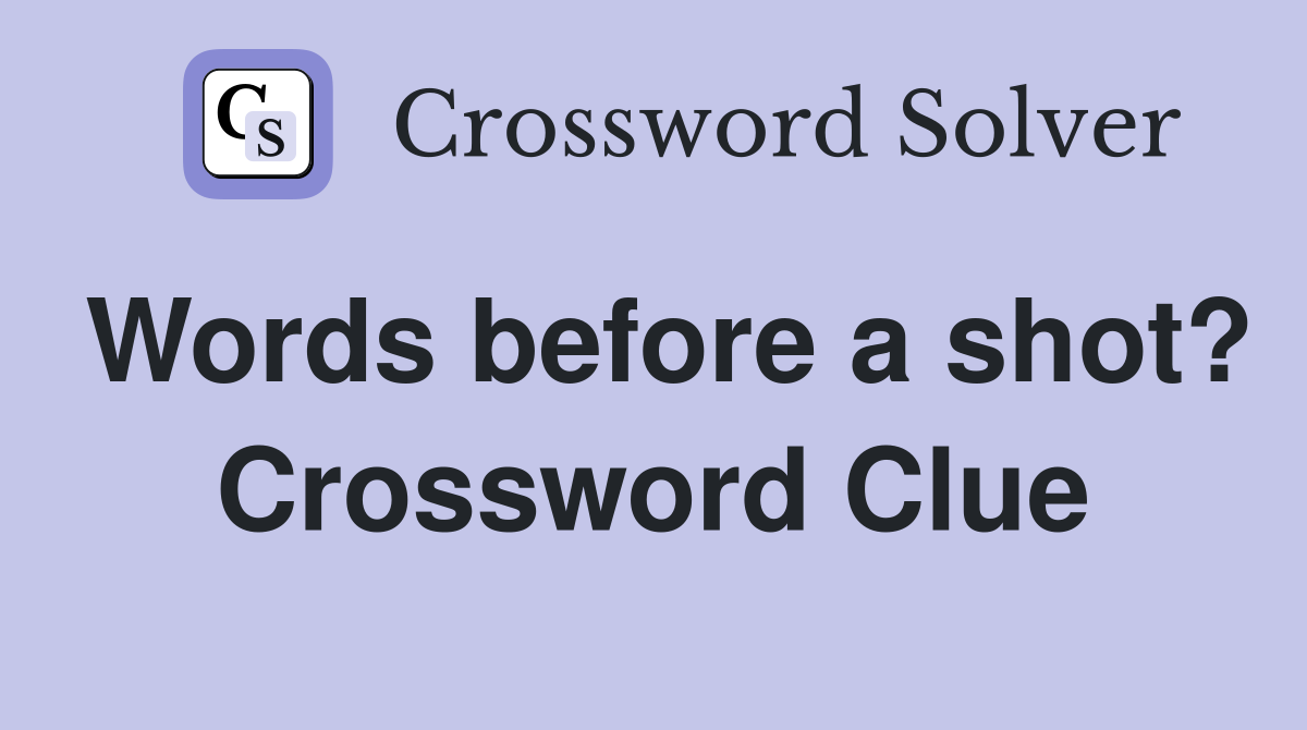 Words before a shot? Crossword Clue