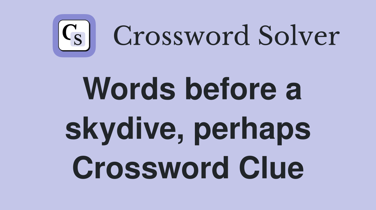 Words before a skydive, perhaps Crossword Clue