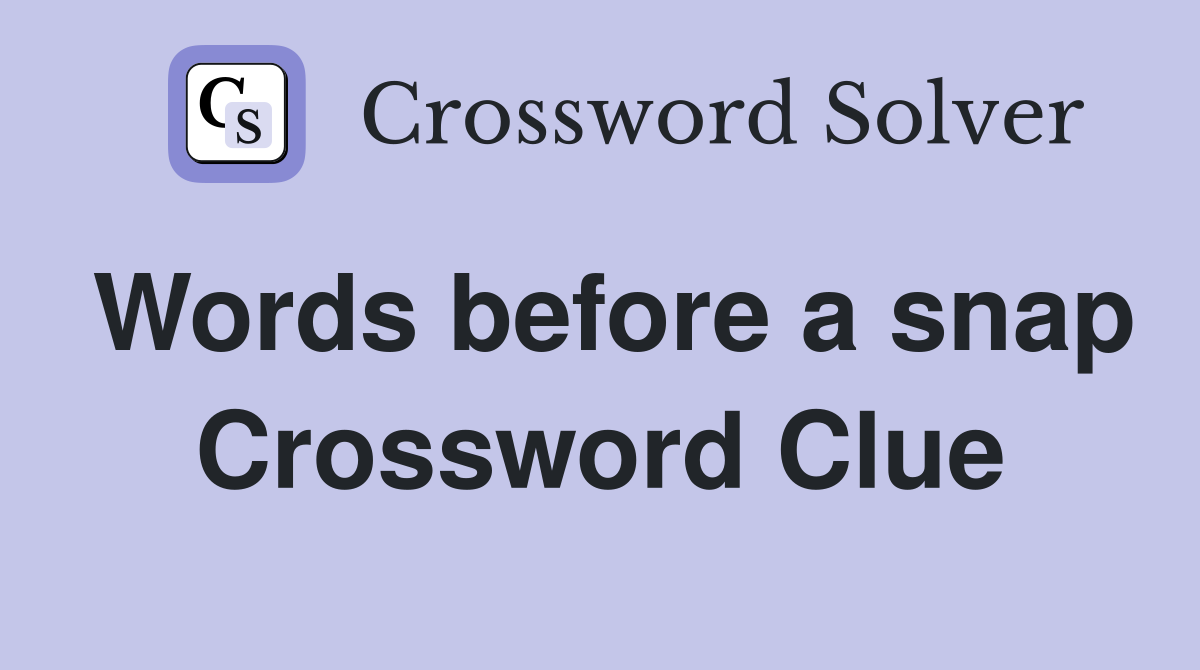Words before a snap Crossword Clue