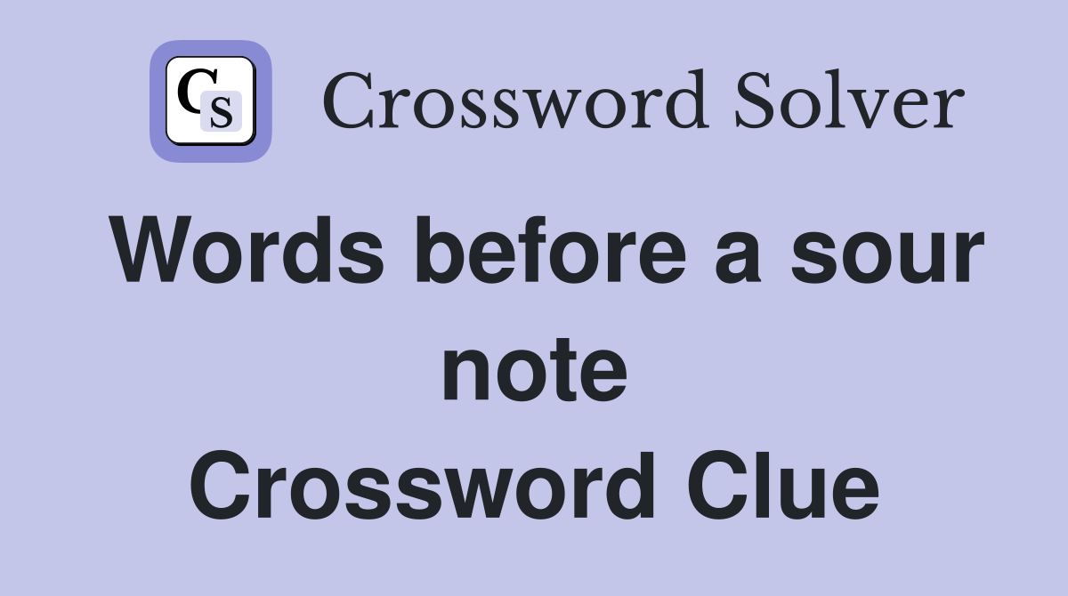 Words before a sour note Crossword Clue