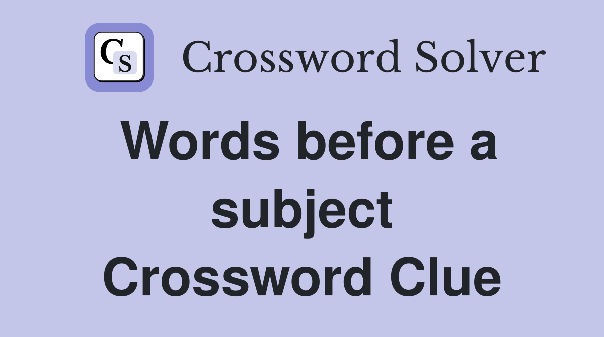 Words before a subject Crossword Clue