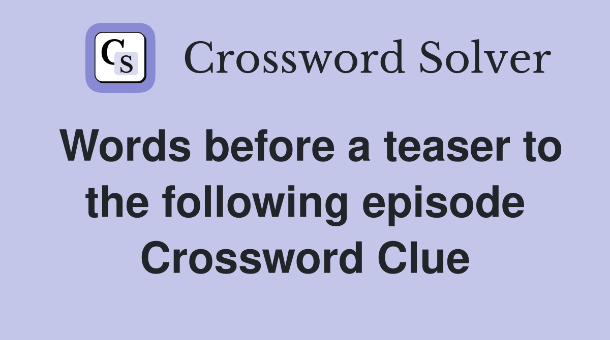 Words before a teaser to the following episode Crossword Clue