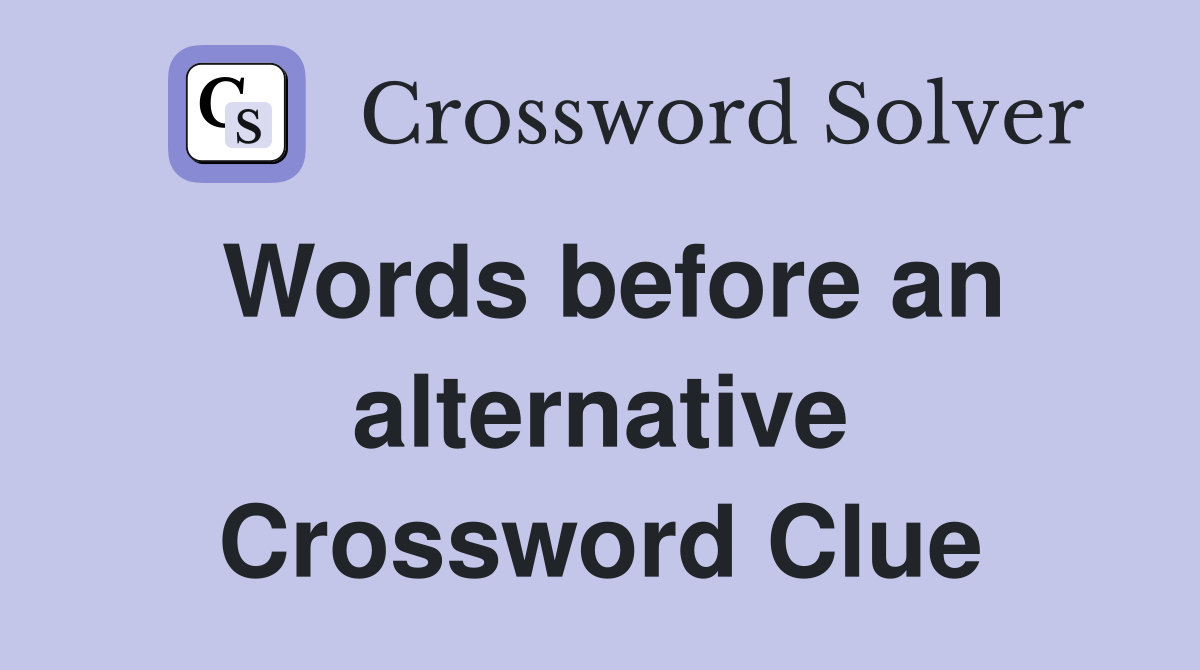Words before an alternative Crossword Clue