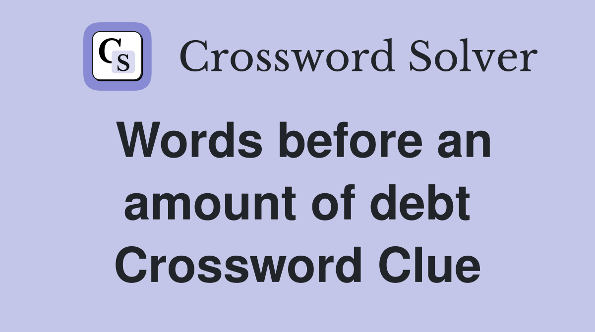 Words before an amount of debt Crossword Clue