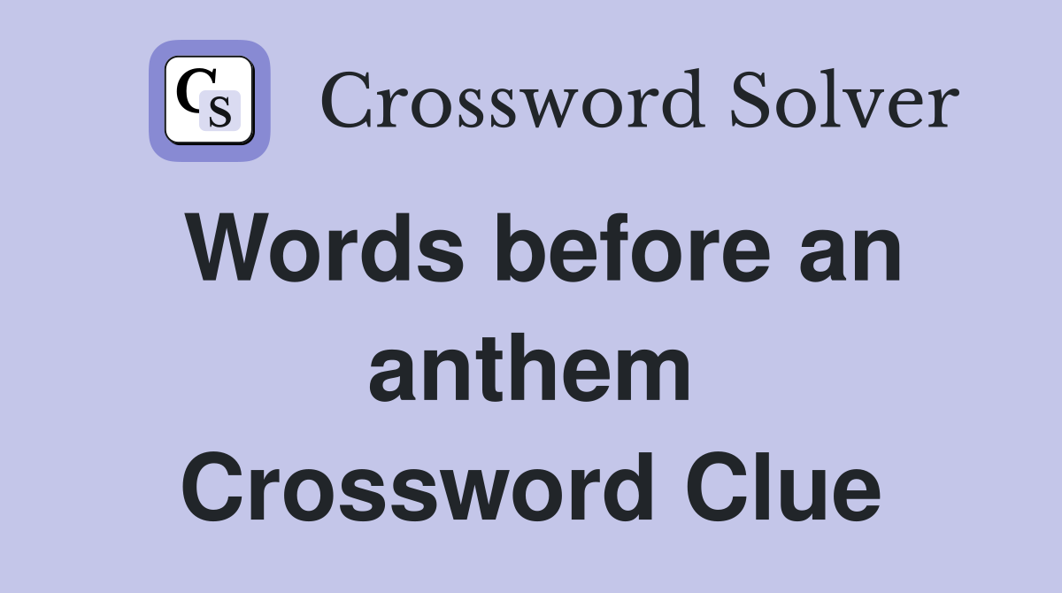 Words before an anthem Crossword Clue