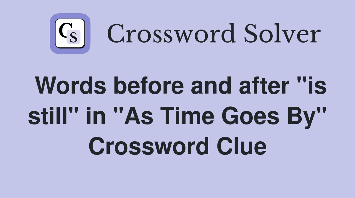 Words before and after "is still" in "As Time Goes By" Crossword Clue