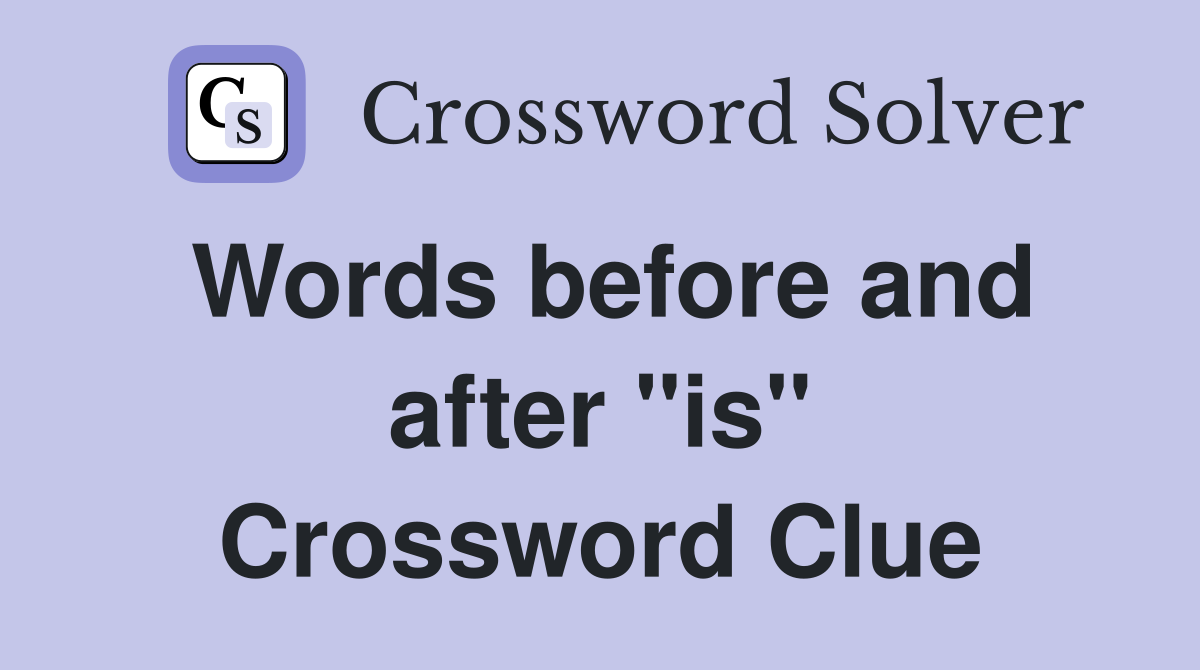 Words before and after "is" Crossword Clue