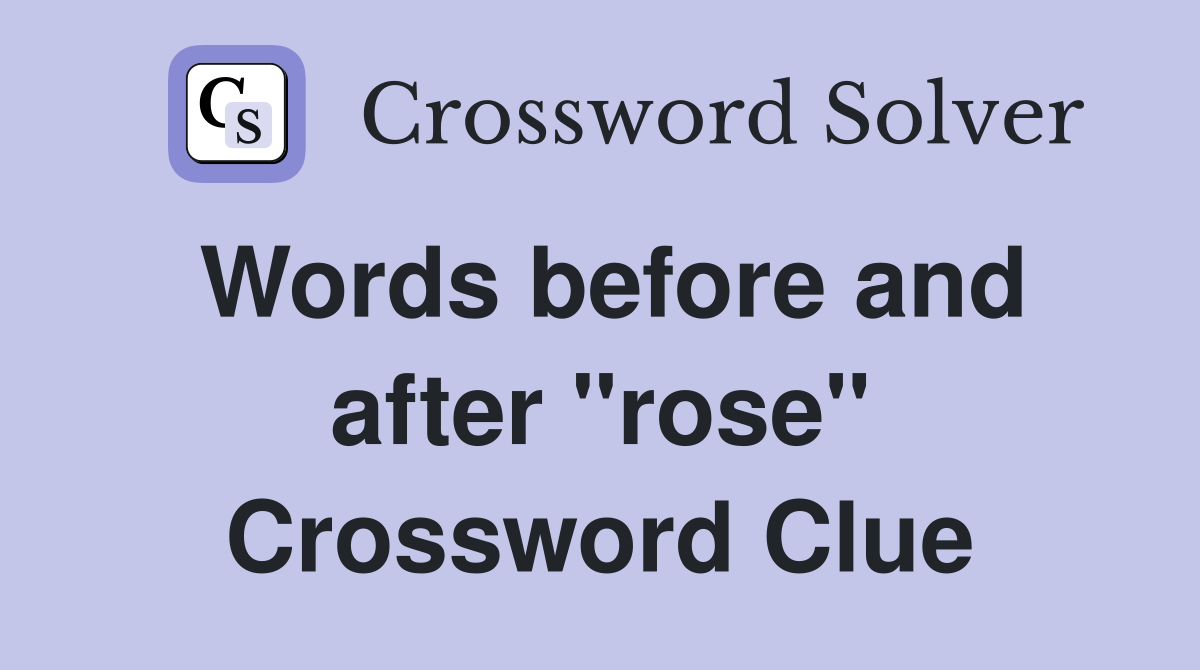 Words before and after "rose" Crossword Clue