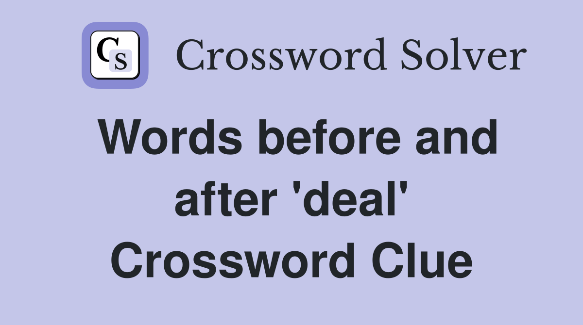 Words before and after 'deal' Crossword Clue