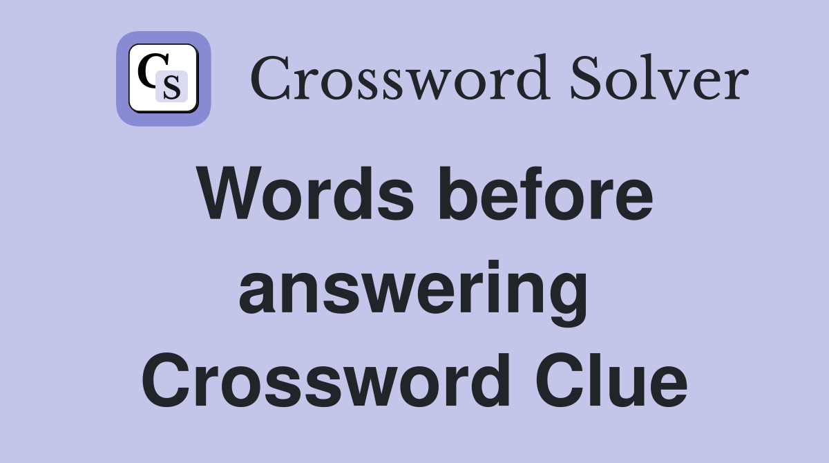 Words before answering Crossword Clue