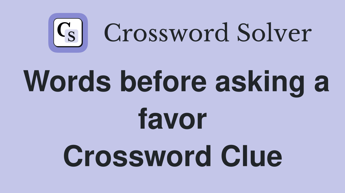 Words before asking a favor Crossword Clue