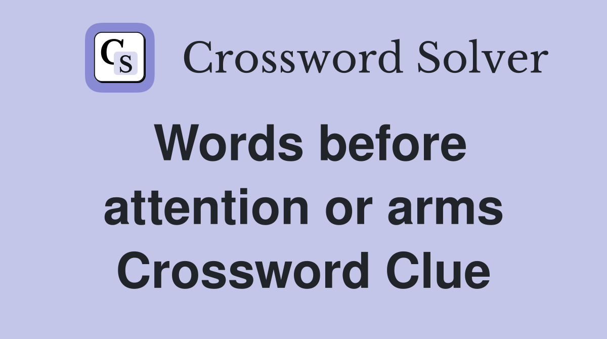 Words before attention or arms Crossword Clue
