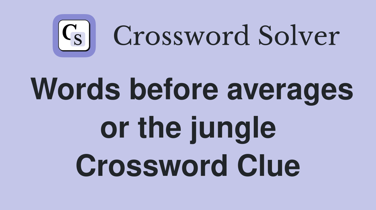 Words before averages or the jungle Crossword Clue