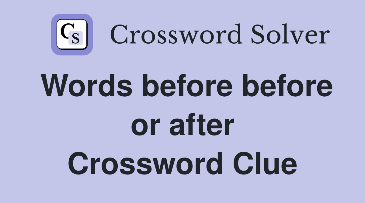 Words before before or after Crossword Clue