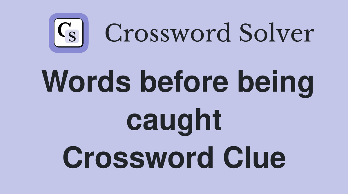 Words before being caught Crossword Clue