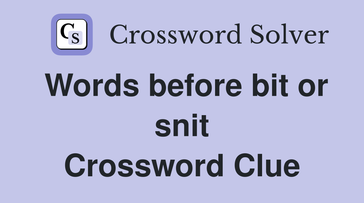 Words before bit or snit Crossword Clue