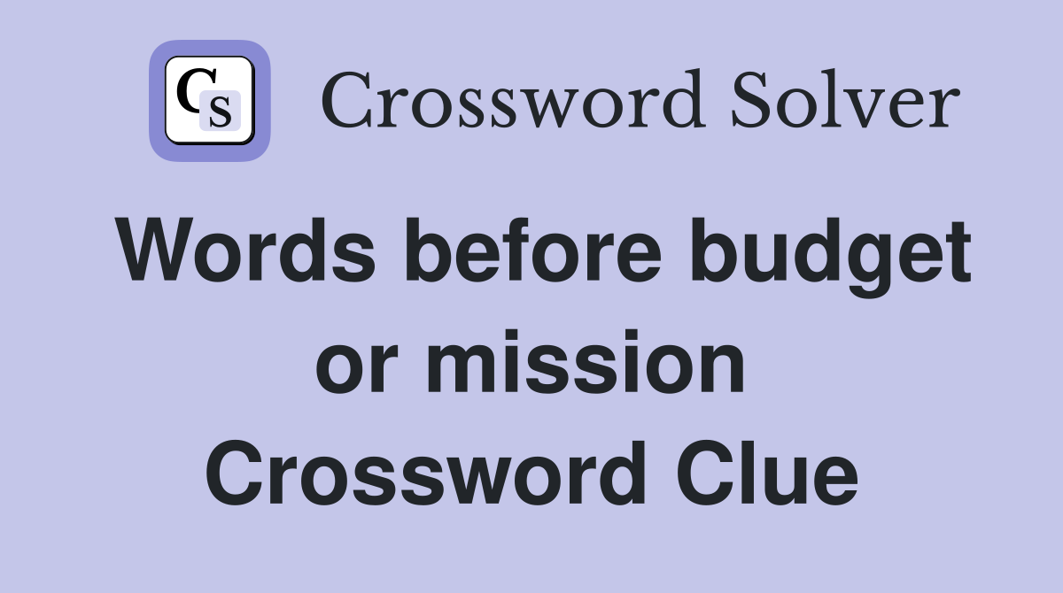 Words before budget or mission Crossword Clue