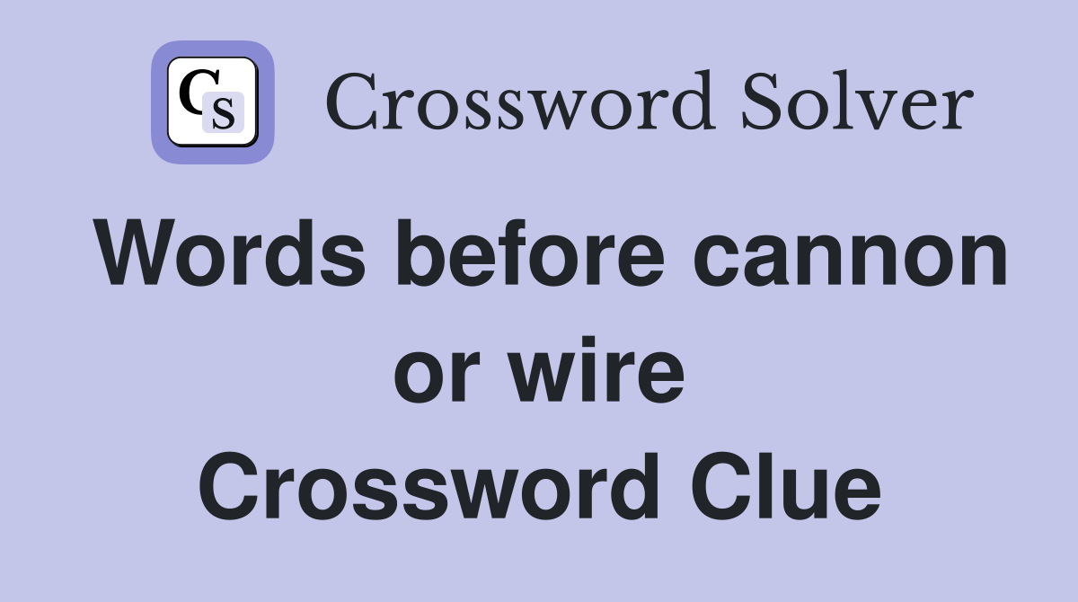 Words before cannon or wire Crossword Clue