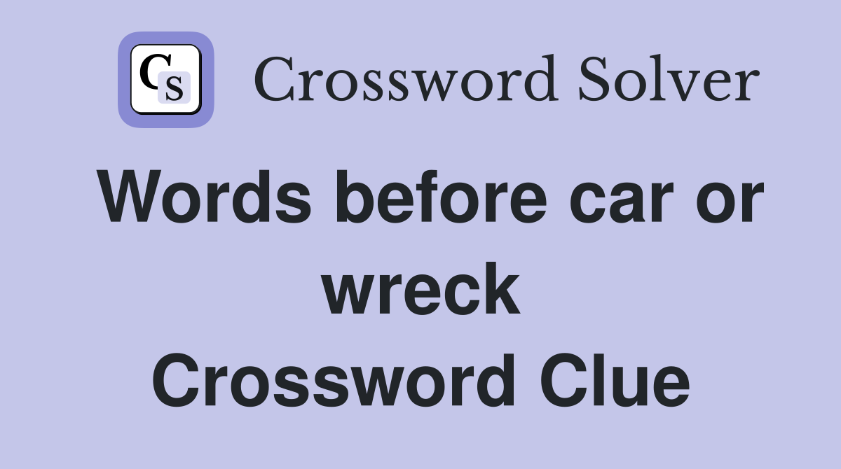Words before car or wreck Crossword Clue