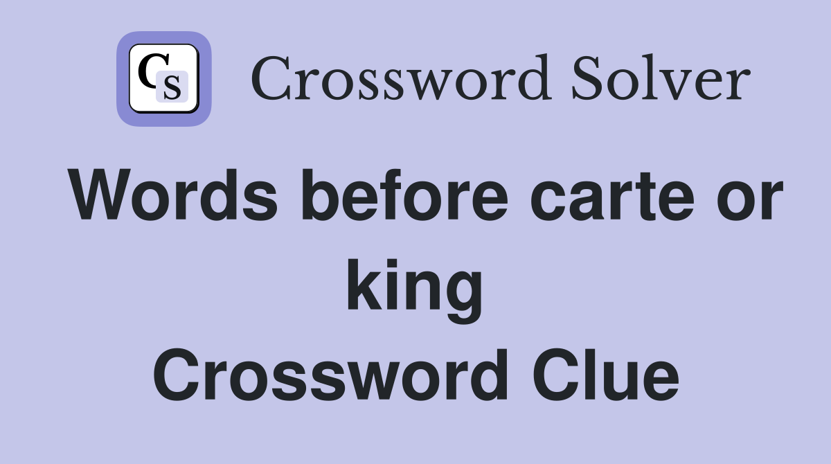 Words before carte or king Crossword Clue