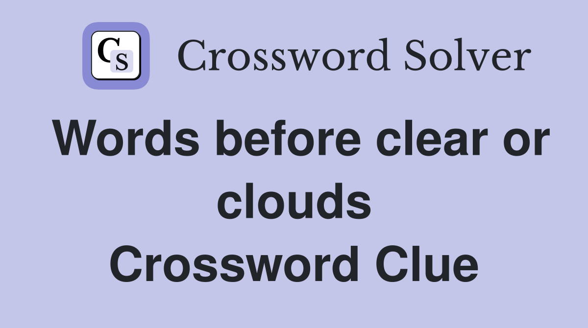 Words before clear or clouds Crossword Clue