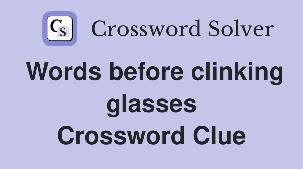 Words before clinking glasses Crossword Clue