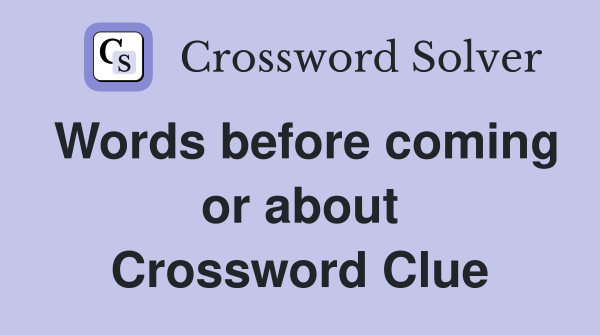 Words before coming or about Crossword Clue