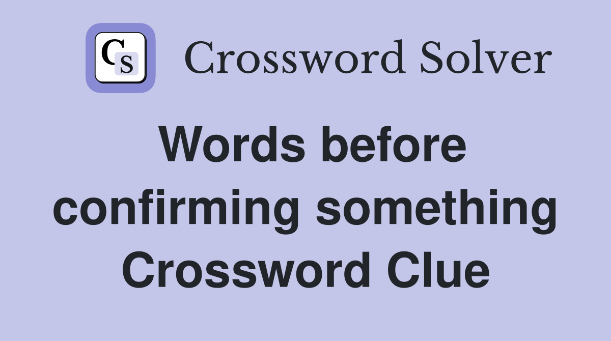 Words before confirming something Crossword Clue
