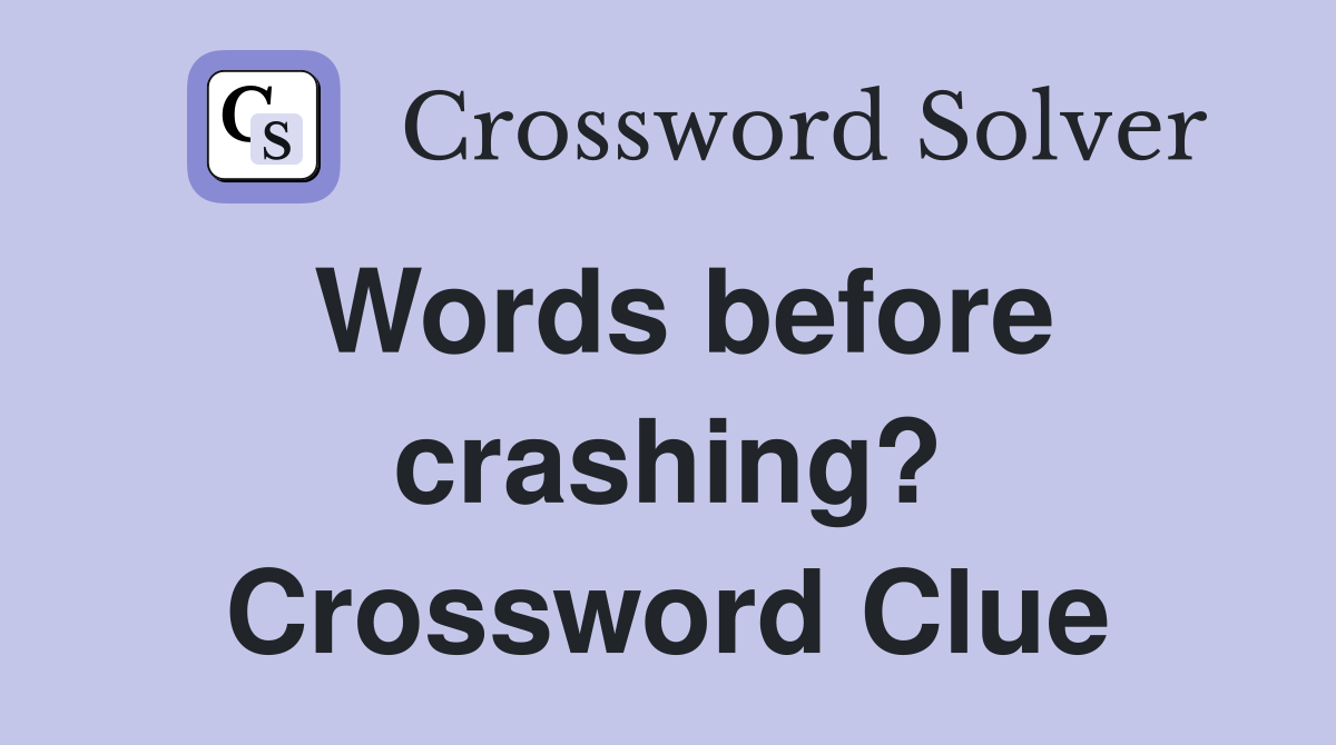 Words before crashing? Crossword Clue