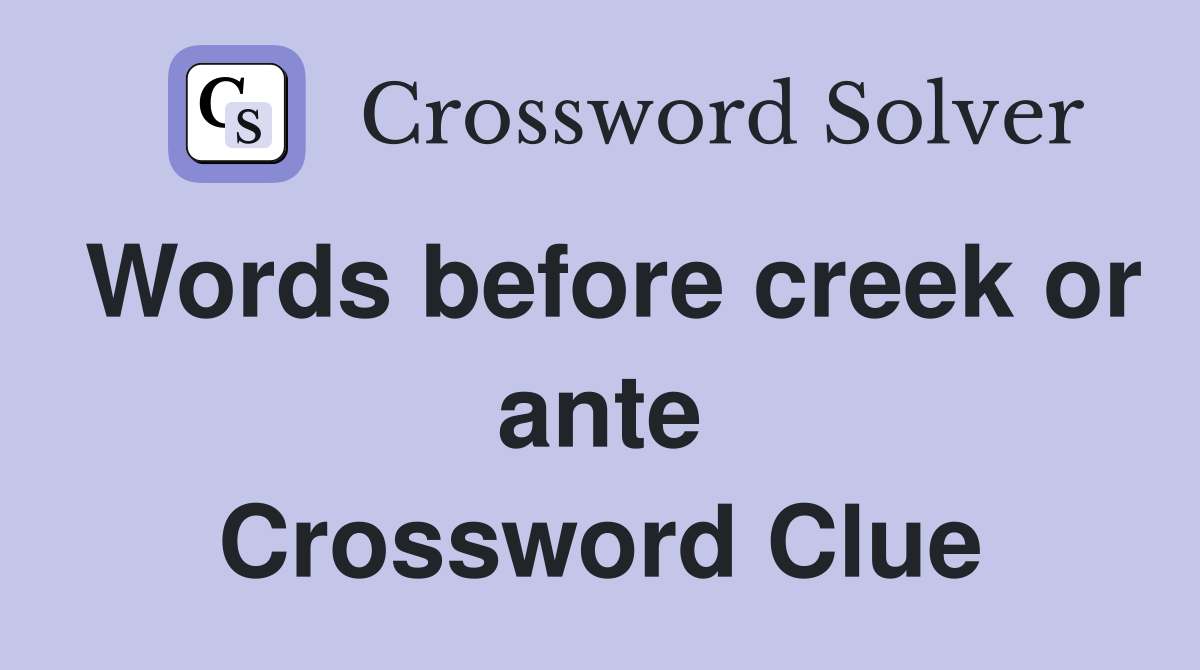 Words before creek or ante Crossword Clue